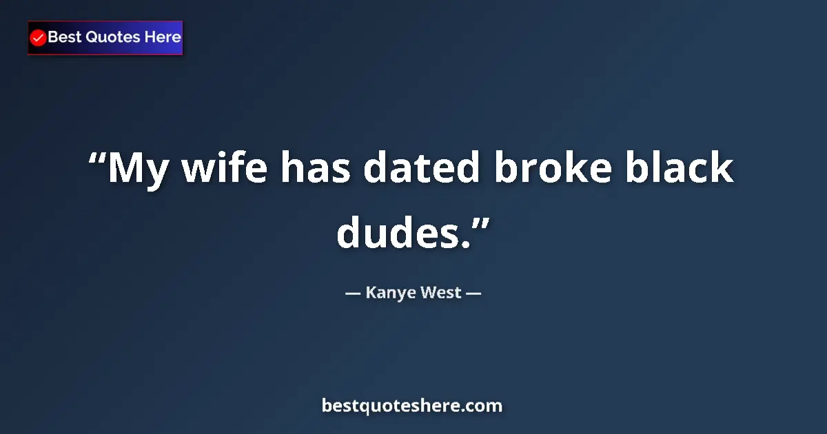 Quote by Kanye West: My wife has dated broke black dudes.