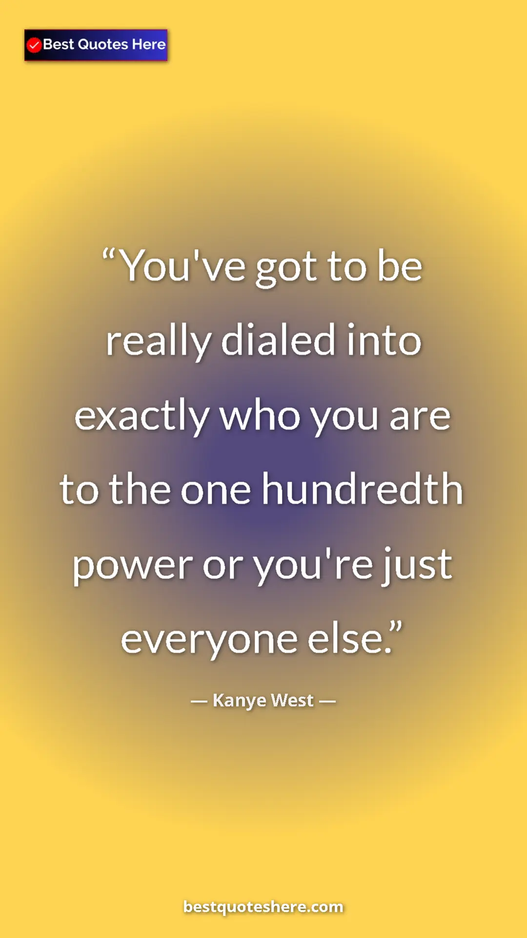 Pinterest quote poster by Kanye West: "You've got to be really dialed into exactly who you are to..."