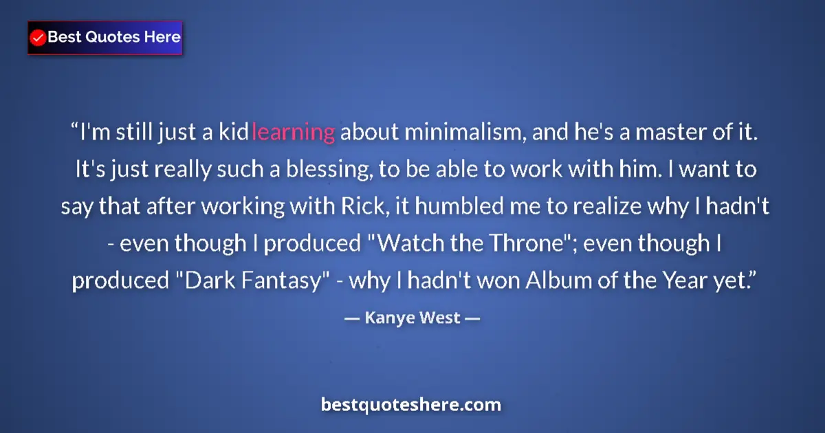 Quote by Kanye West: I'm still just a kid learning about minimalism, an