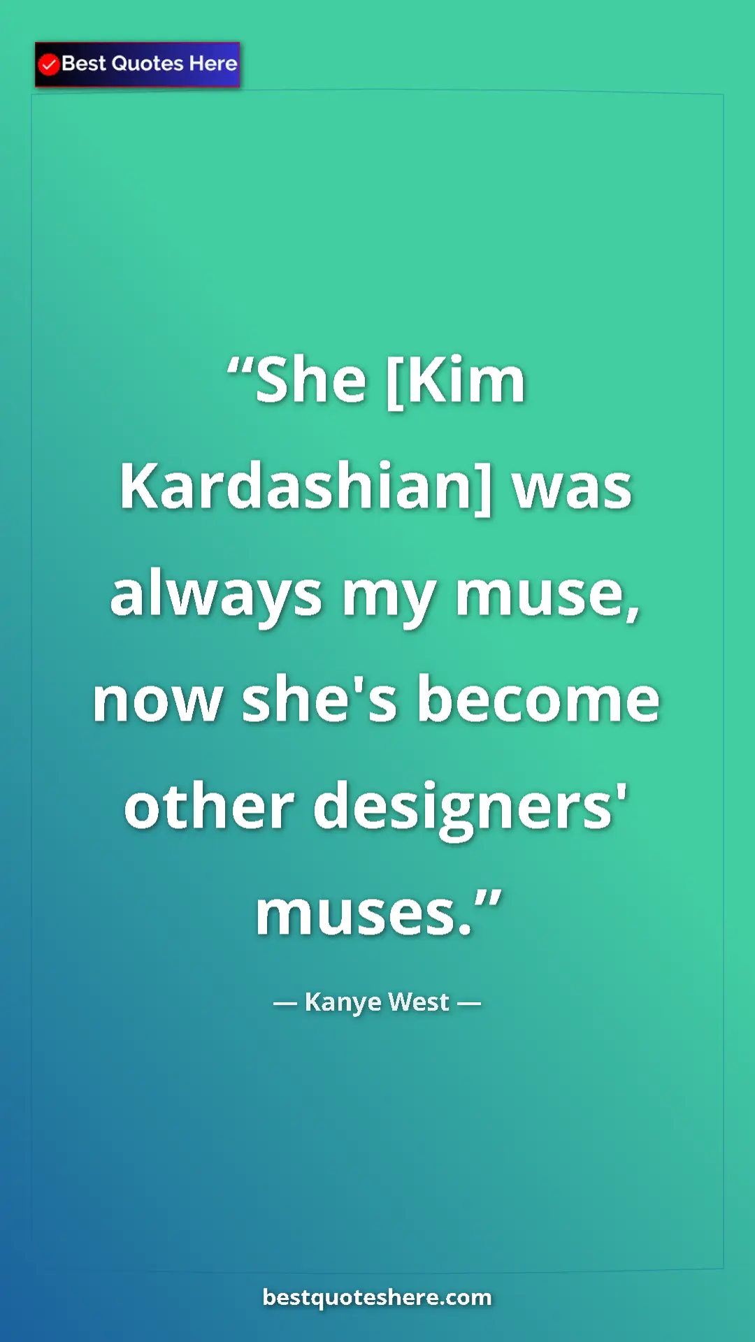 Pinterest quote poster by Kanye West: "She [Kim Kardashian] was always my muse, now she's become..."