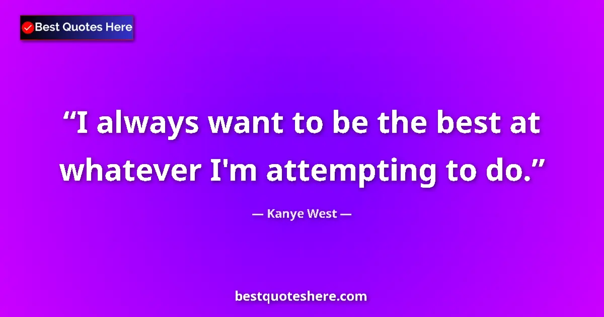 Quote by Kanye West: I always want to be the best at whatever I'm attempting to do....
