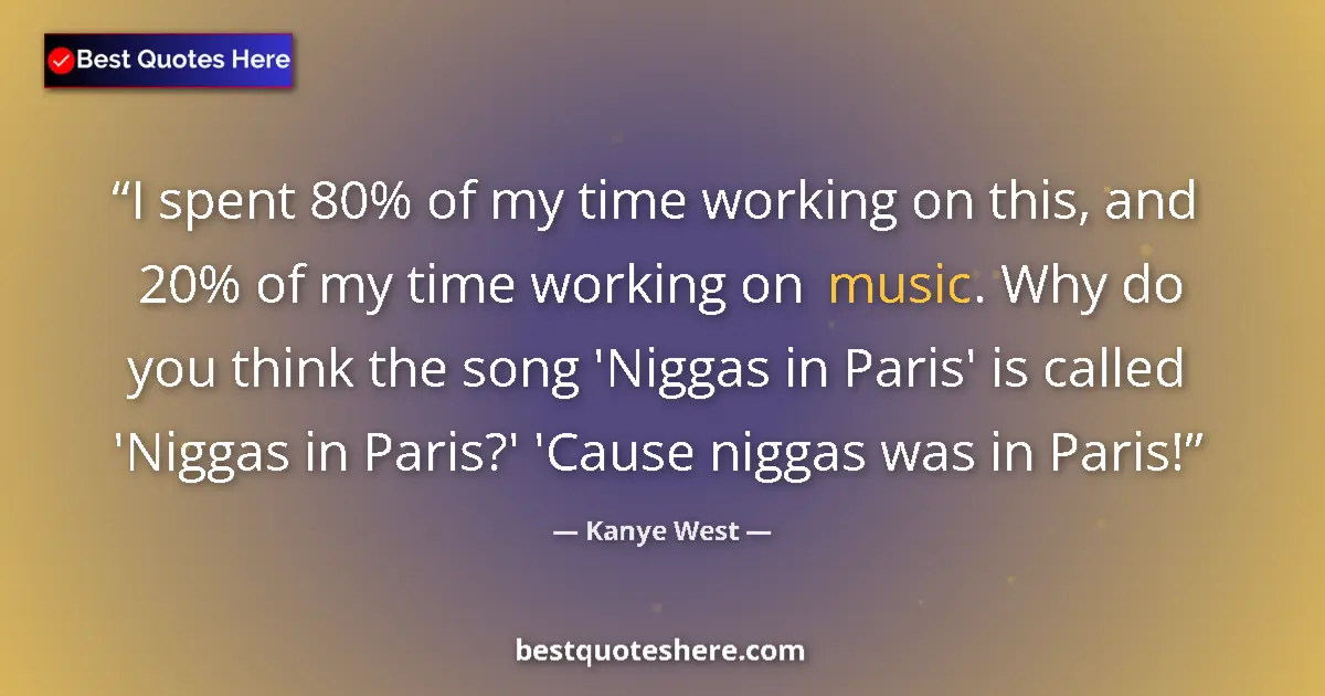 Quote by Kanye West: I spent 80% of my time working on this, and 20% of