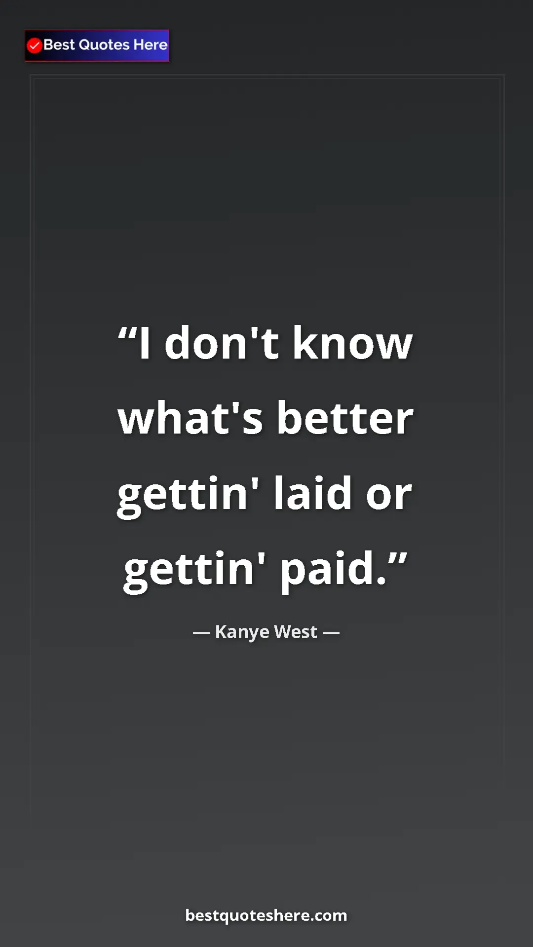 Pinterest quote poster by Kanye West: "I don't know what's better gettin' laid or gettin' paid."