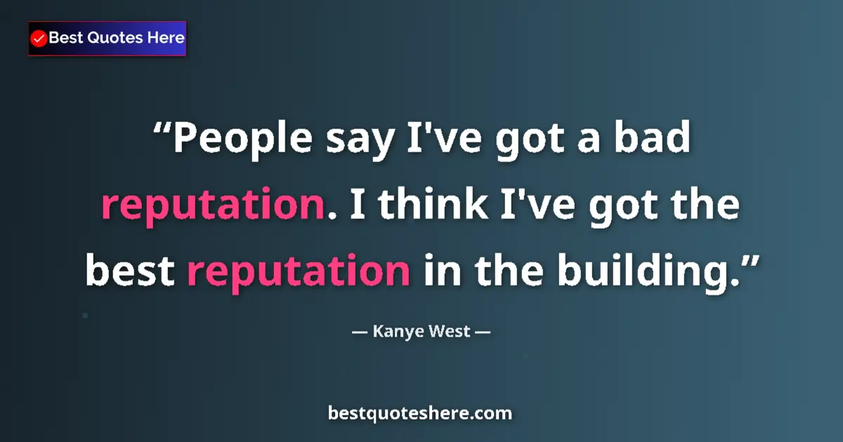 Quote by Kanye West: People say I've got a bad reputation. I think I've got the best reputation in the building....