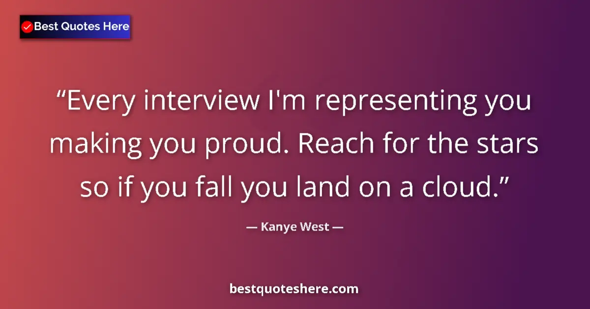 Quote by Kanye West: Every interview I'm representing you making you proud. Reach for the stars so if you fall you land o...