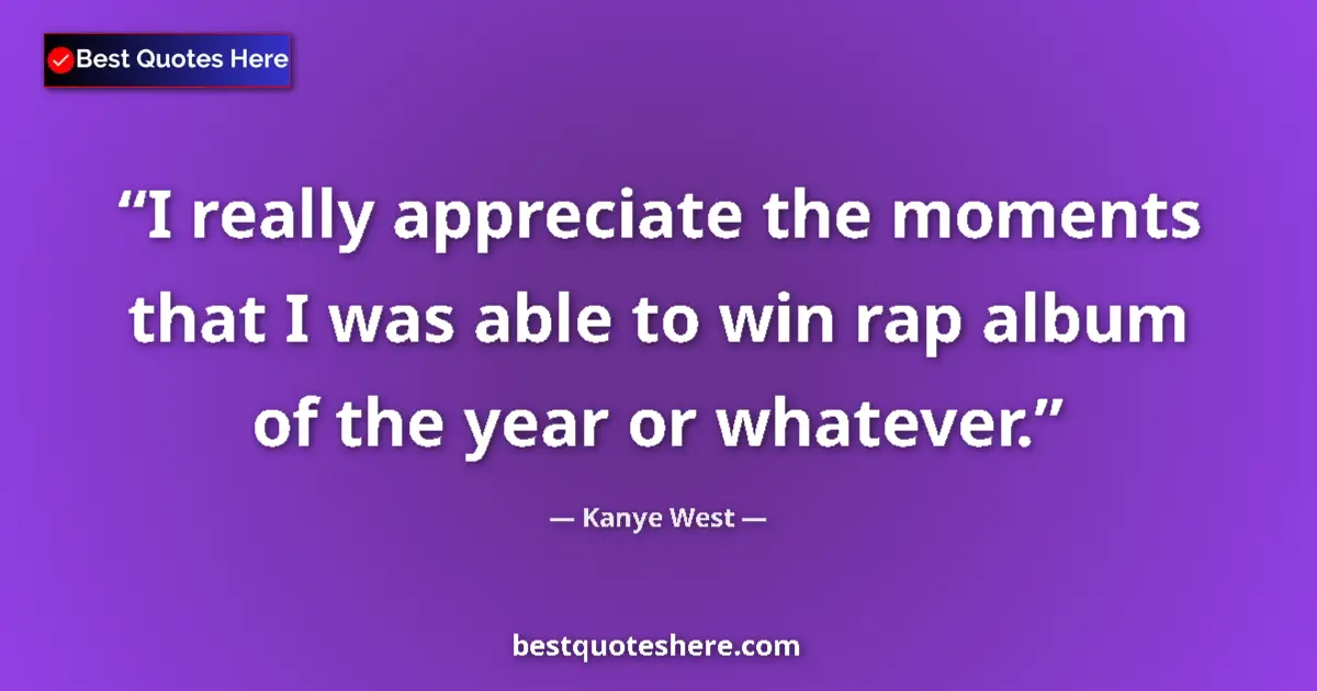 Quote by Kanye West: I really appreciate the moments that I was able to