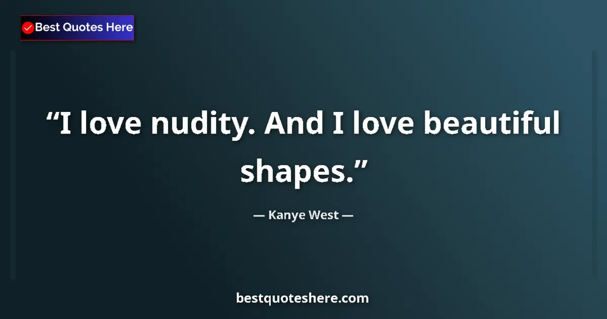 Quote by Kanye West: I love nudity. And I love beautiful shapes....