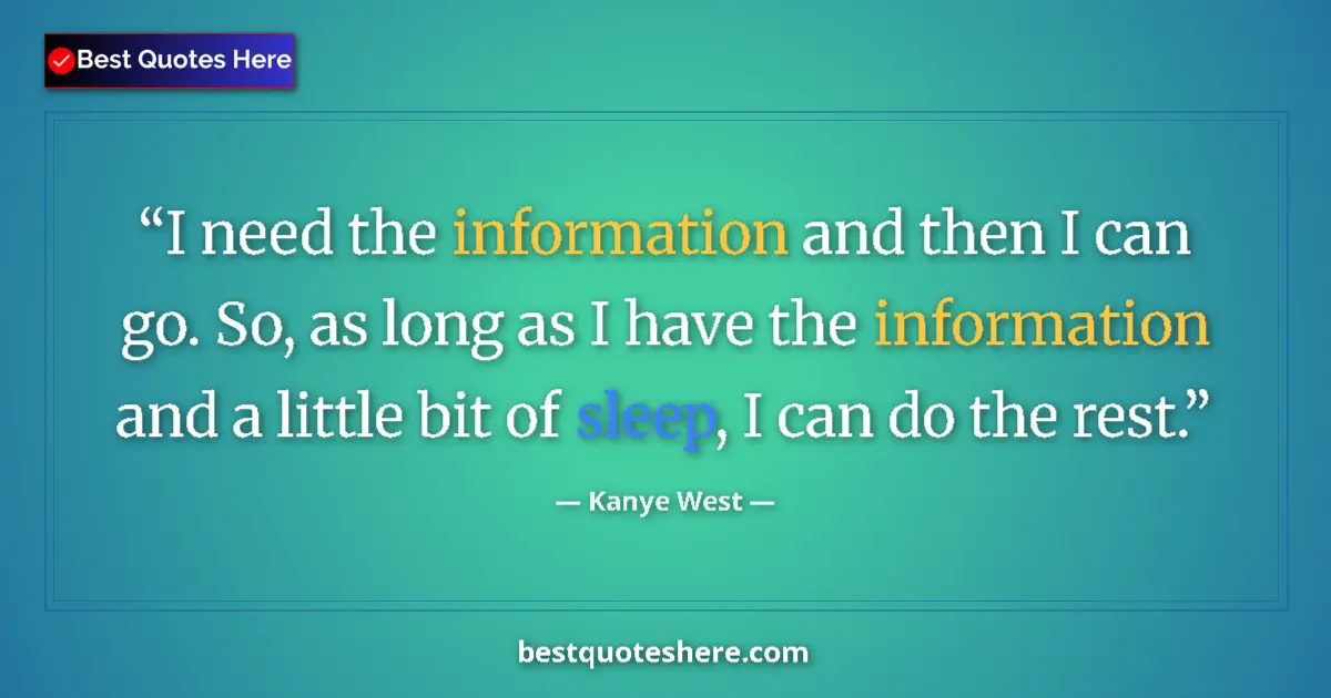 Quote by Kanye West: I need the information and then I can go. So, as long as I have the information and a little bit of ...