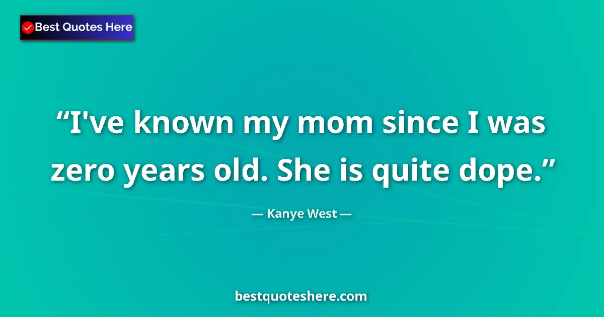Quote by Kanye West: I've known my mom since I was zero years old. She