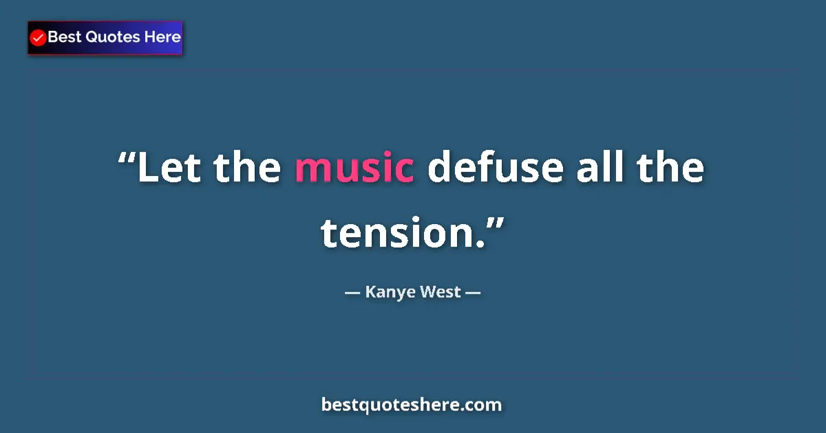 Quote by Kanye West: Let the music defuse all the tension....
