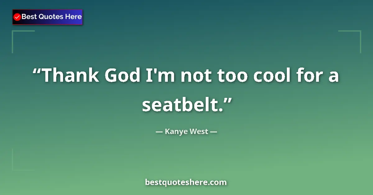 Quote by Kanye West: Thank God I'm not too cool for a seatbelt....