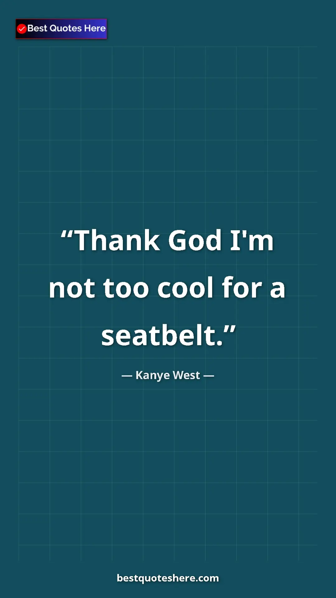 Pinterest quote poster by Kanye West: "Thank God I'm not too cool for a seatbelt."