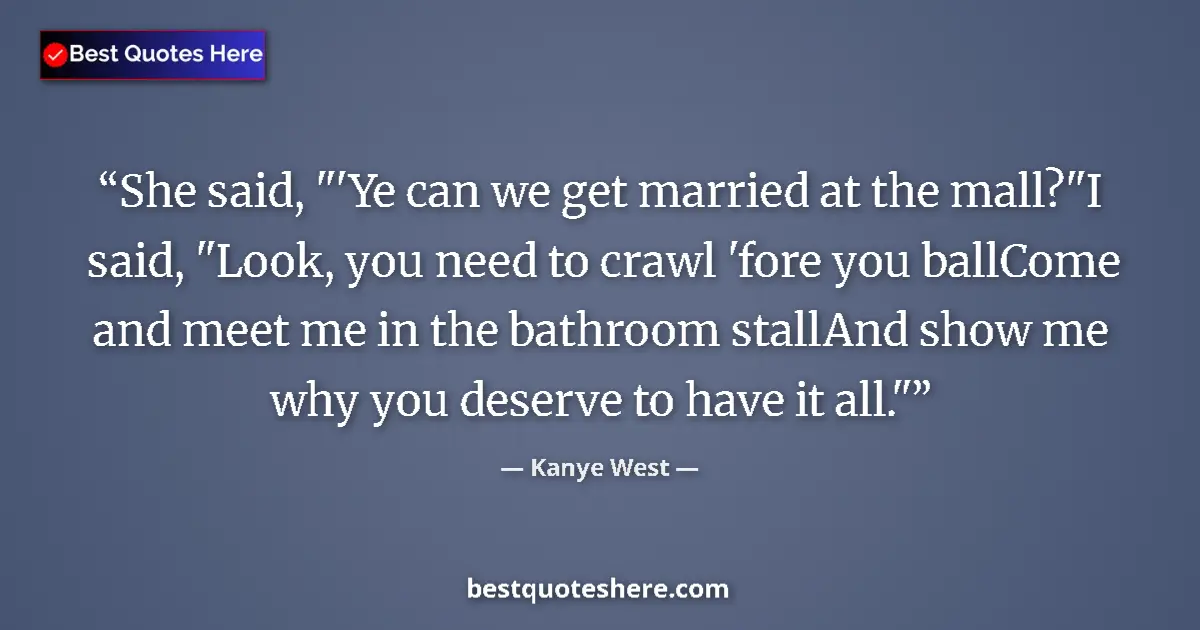 Quote by Kanye West: She said, "'Ye can we get married at the mall?"I s