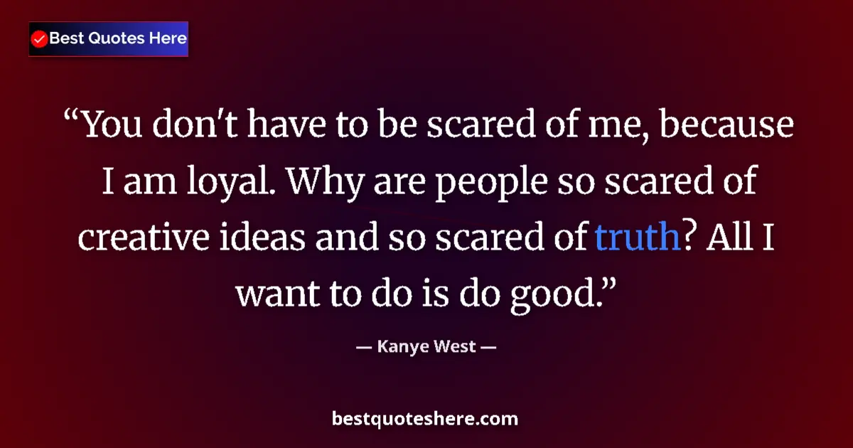 Quote by Kanye West: You don't have to be scared of me, because I am loyal. Why are people so scared of creative ideas an...
