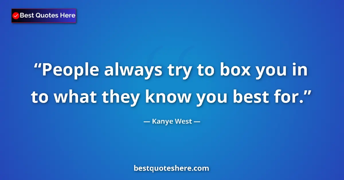 Quote by Kanye West: People always try to box you in to what they know you best for....