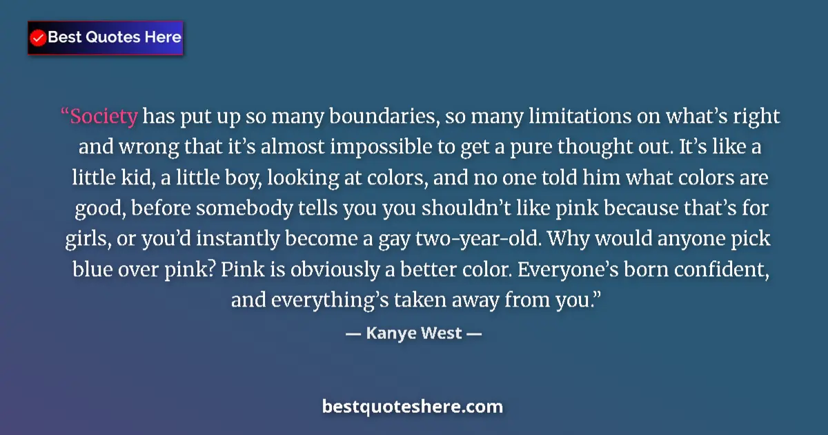 Quote by Kanye West: Society has put up so many boundaries, so many limitations on what’s right and wrong that it’s almos...