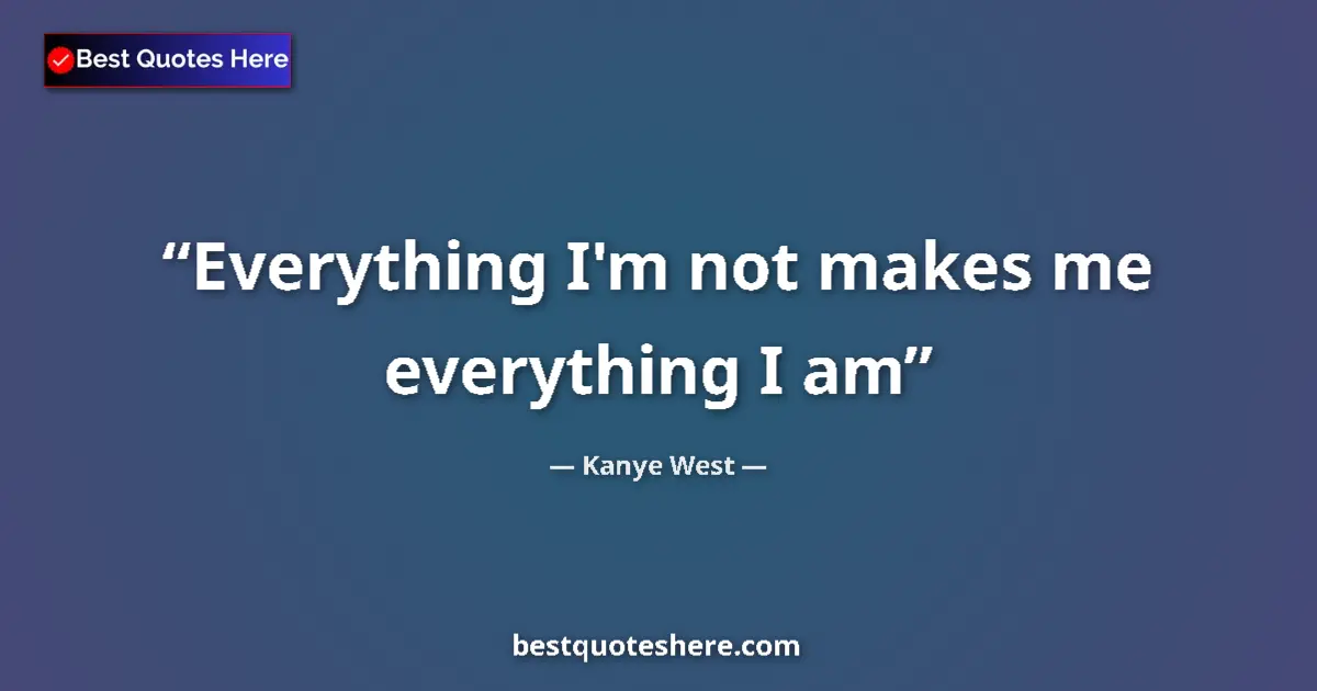 Quote by Kanye West: Everything I'm not makes me everything I am...