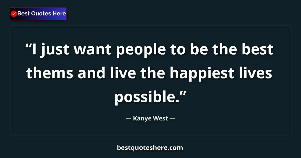 Quote by Kanye West: I just want people to be the best thems and live the happiest lives possible....