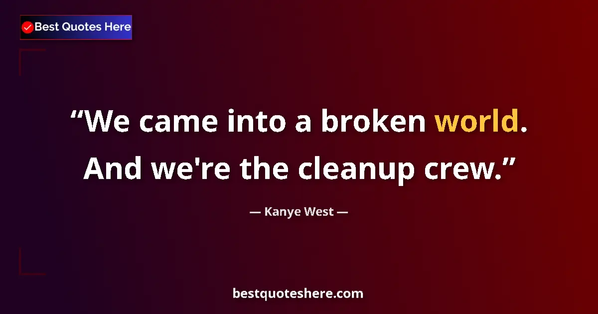 Quote by Kanye West: We came into a broken world. And we're the cleanup