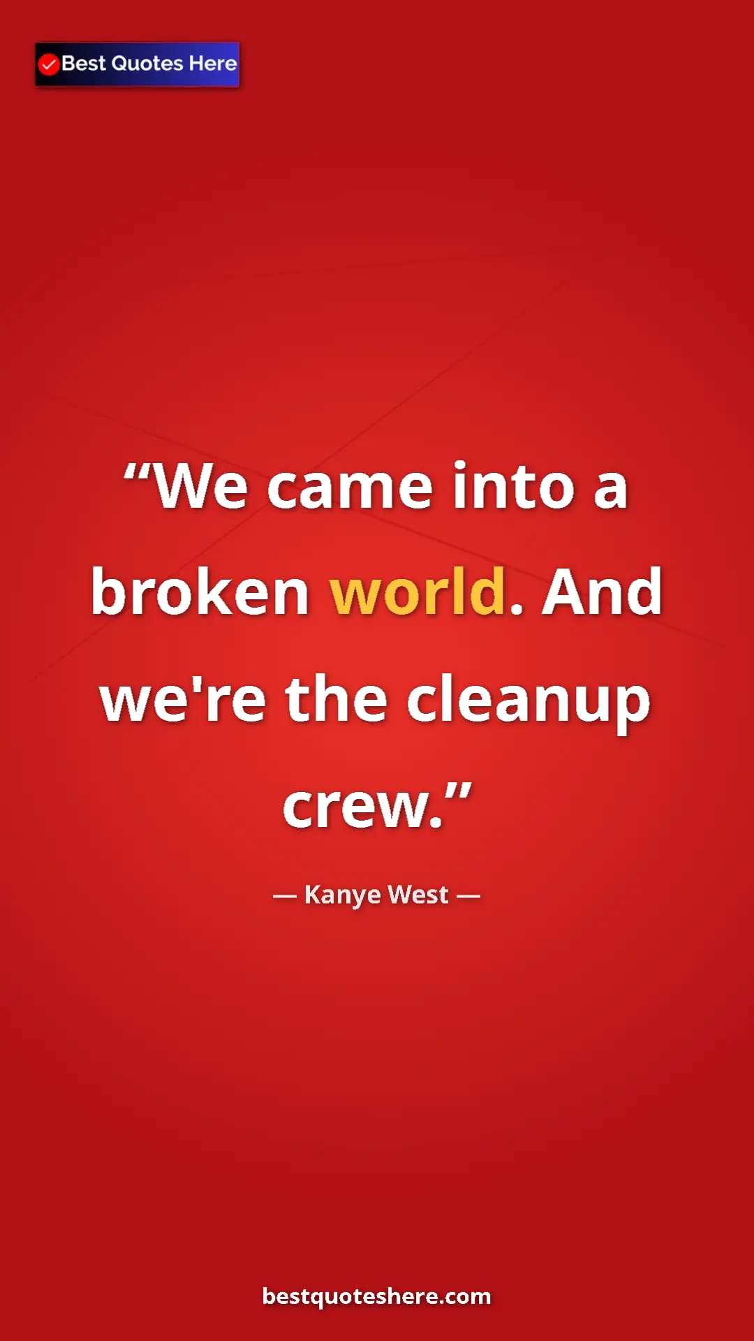 Pinterest quote poster by Kanye West: "We came into a broken world. And we're the cleanup crew."
