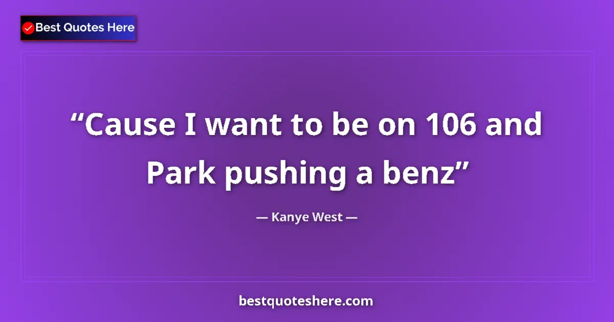Quote by Kanye West: Cause I want to be on 106 and Park pushing a benz