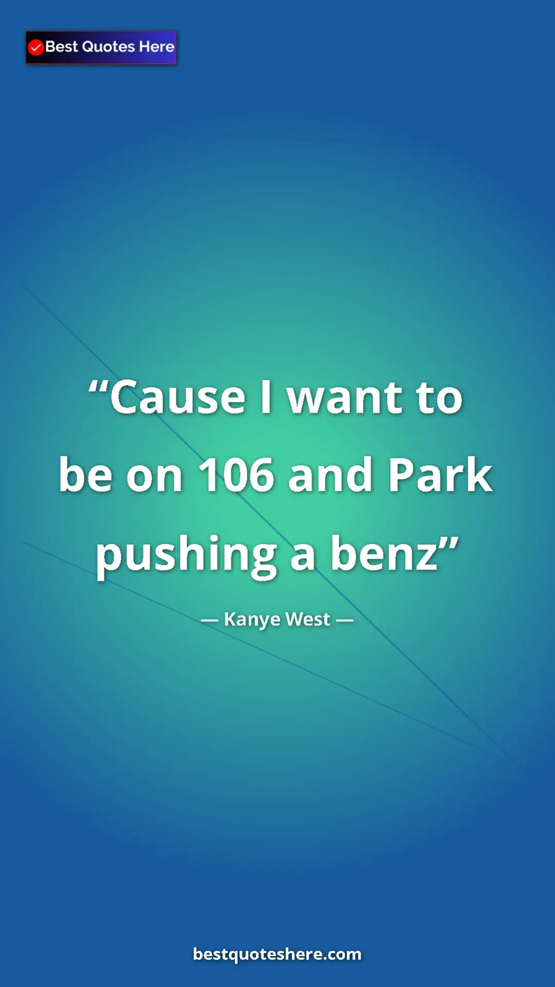 Pinterest quote poster by Kanye West: "Cause I want to be on 106 and Park pushing a benz"