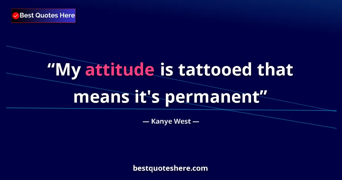Quote by Kanye West: My attitude is tattooed that means it's permanent...
