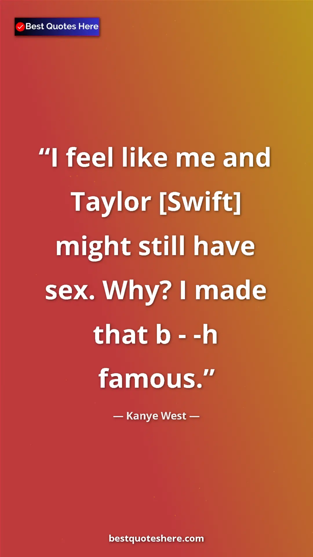 Pinterest quote poster by Kanye West: "I feel like me and Taylor [Swift] might still have sex. Why?"