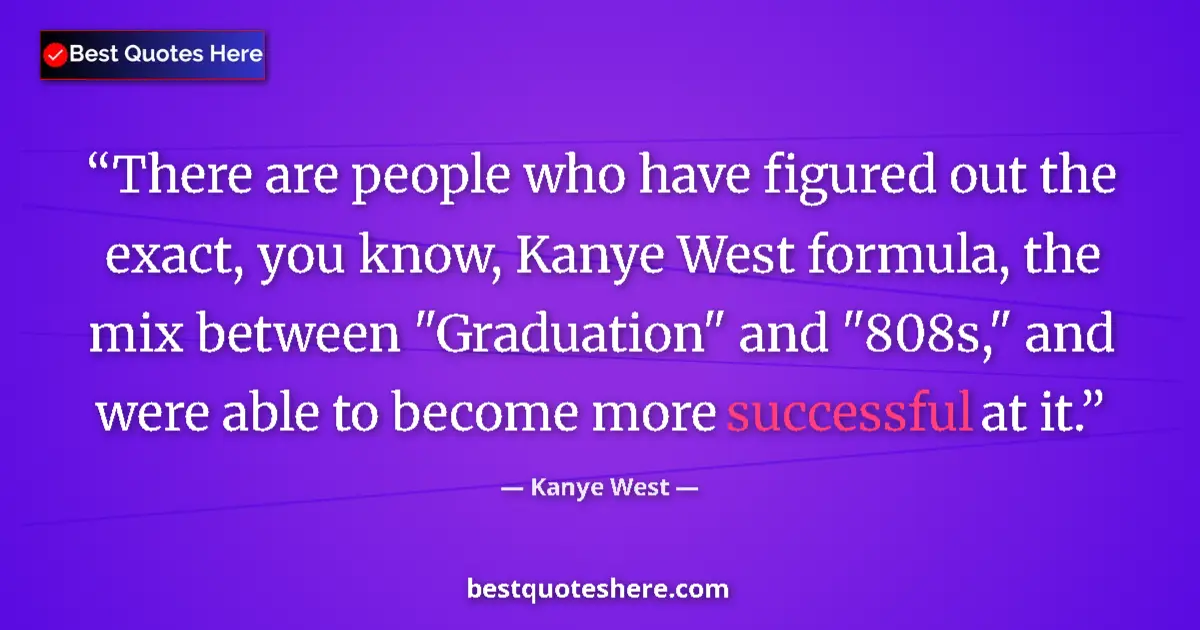 Quote by Kanye West: There are people who have figured out the exact, you know, Kanye West formula, the mix between 