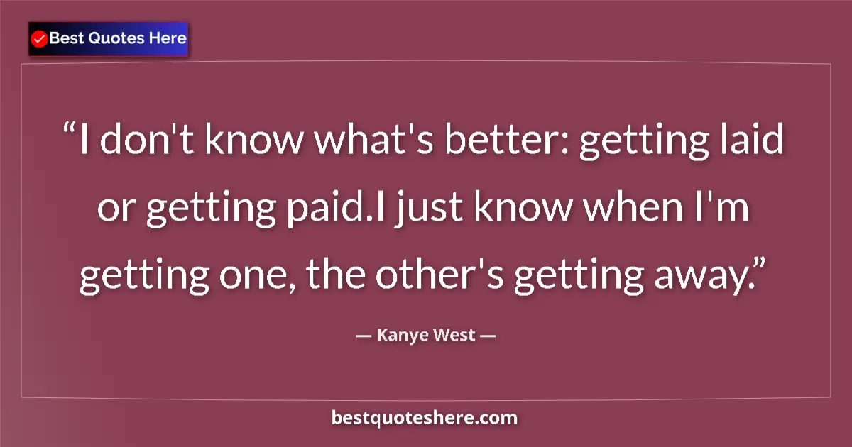 Quote by Kanye West: I don't know what's better: getting laid or getting paid.I just know when I'm getting one, the other...