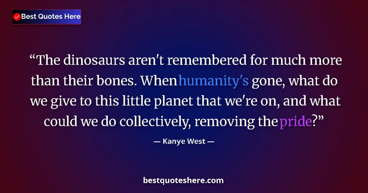 Quote by Kanye West: The dinosaurs aren't remembered for much more than