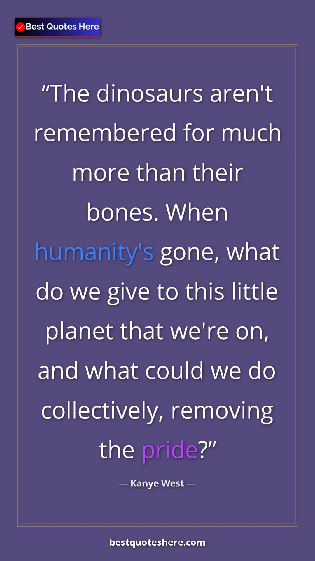 Pinterest quote poster by Kanye West: "The dinosaurs aren't remembered for much more than their..."