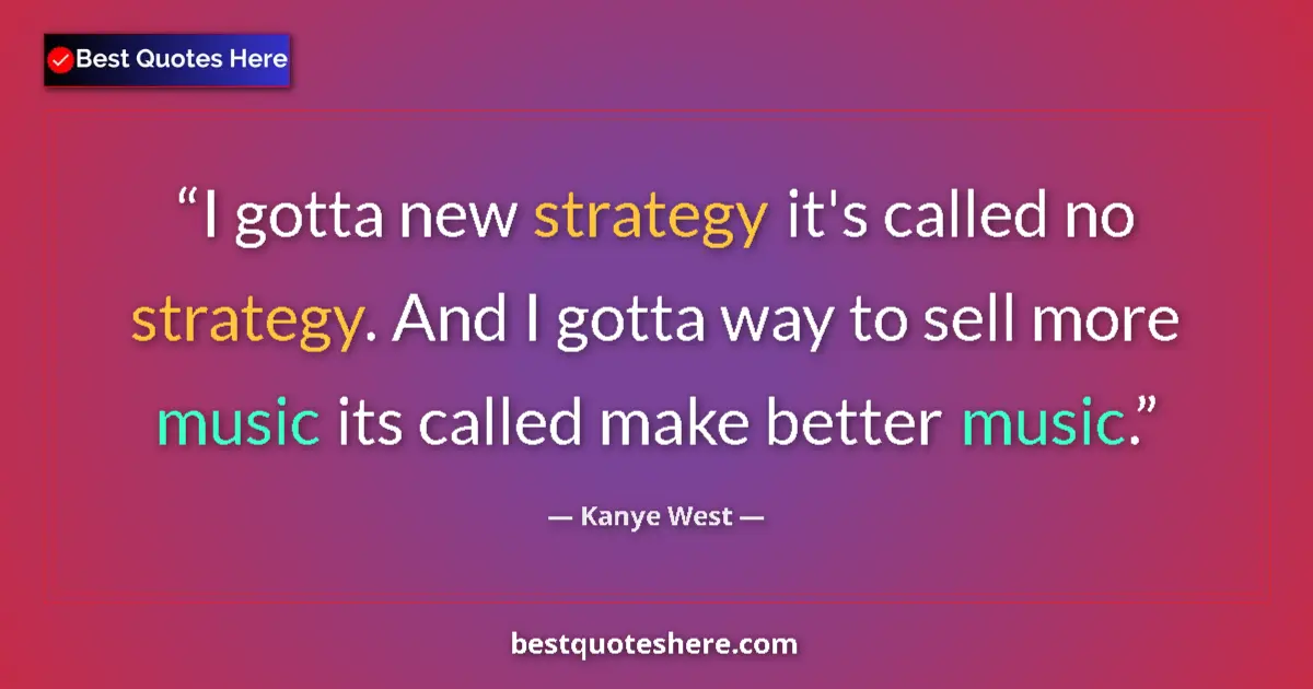 Quote by Kanye West: I gotta new strategy it's called no strategy. And