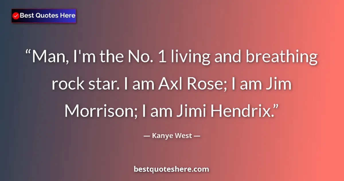 Quote by Kanye West: Man, I'm the No. 1 living and breathing rock star. I am Axl Rose; I am Jim Morrison; I am Jimi Hendr...