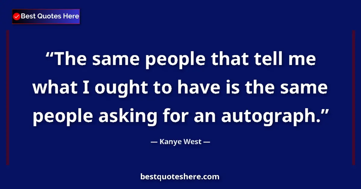 Quote by Kanye West: The same people that tell me what I ought to have