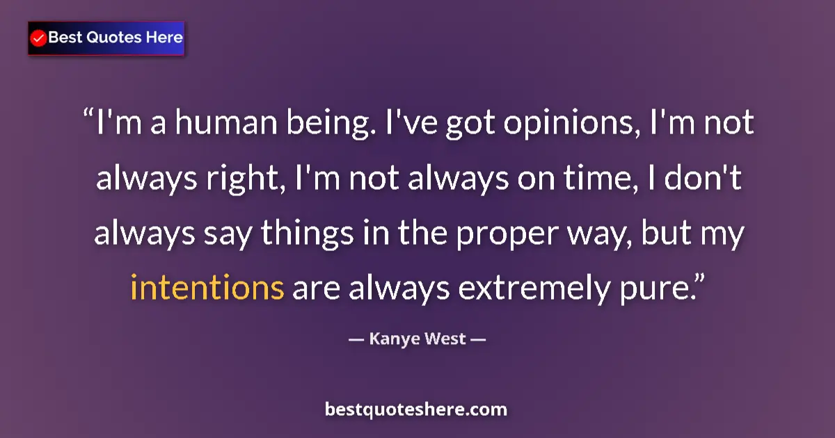 Image for the quote by Kanye West: I'm a human being. I've got opinions, I'm not always right, I'm not always on time, I don't always s...