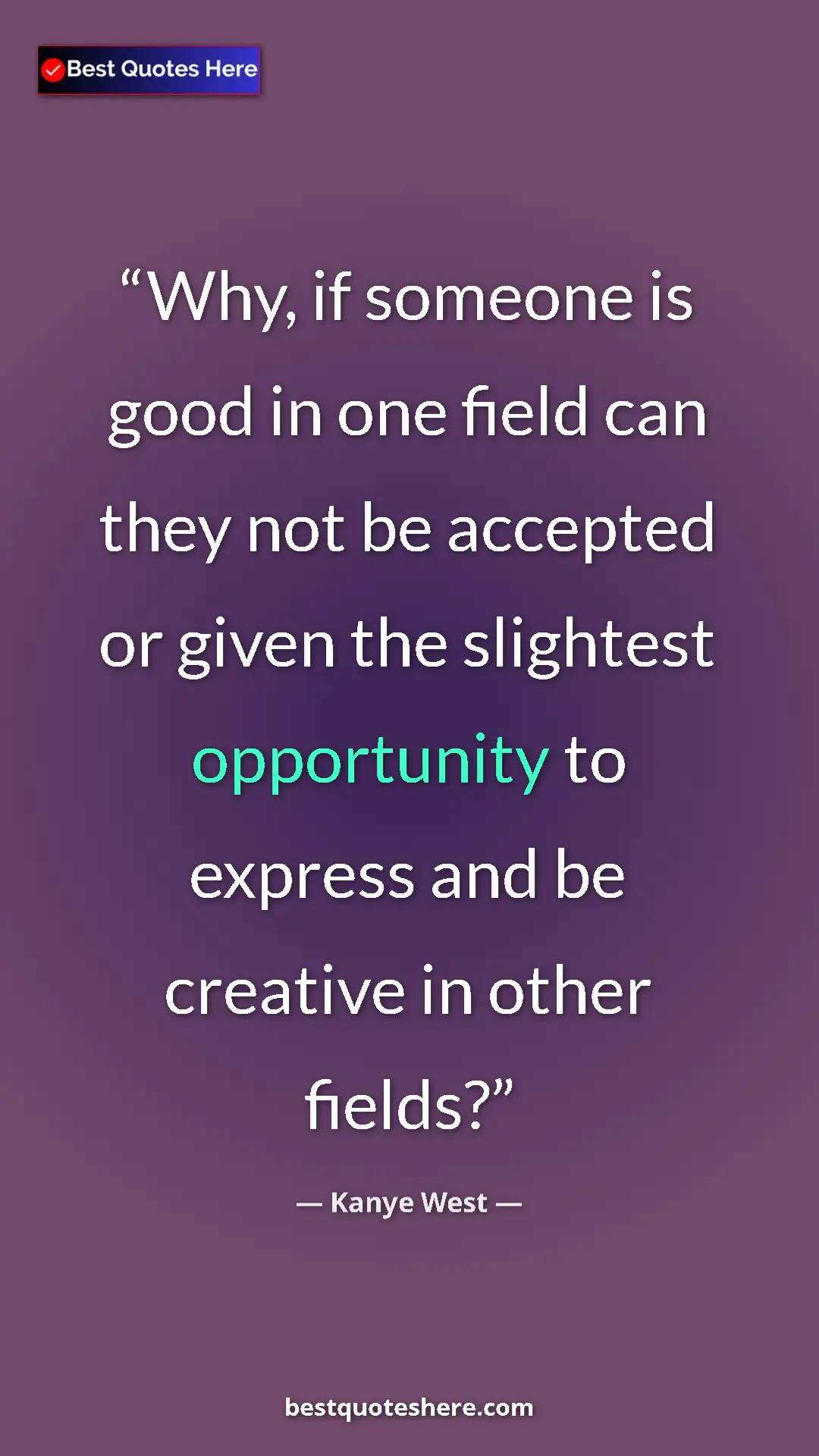 Pinterest quote poster by Kanye West: "Why, if someone is good in one field can they not be..."