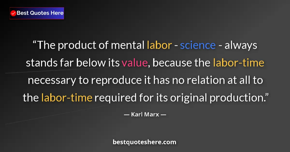Quote by Karl Marx: The product of mental labor - science - always stands far below its value, because the labor-time ne...