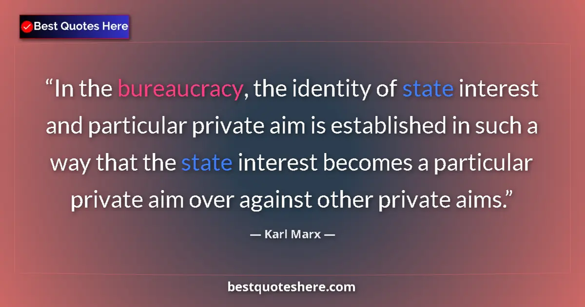 Quote by Karl Marx: In the bureaucracy, the identity of state interest and particular private aim is established in such...