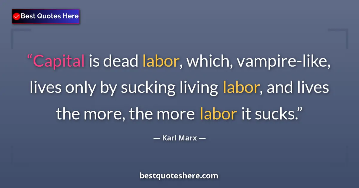 Quote by Karl Marx: Capital is dead labor, which, vampire-like, lives only by sucking living labor, and lives the more, ...