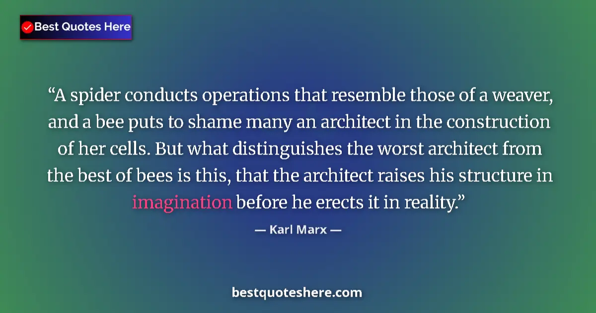Quote by Karl Marx: A spider conducts operations that resemble those of a weaver, and a bee puts to shame many an archit...