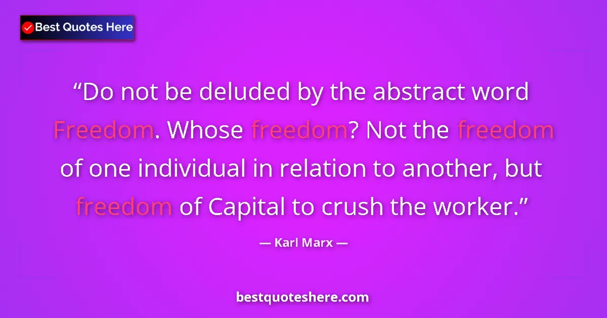 Quote by Karl Marx: Do not be deluded by the abstract word Freedom. Whose freedom? Not the freedom of one individual in ...