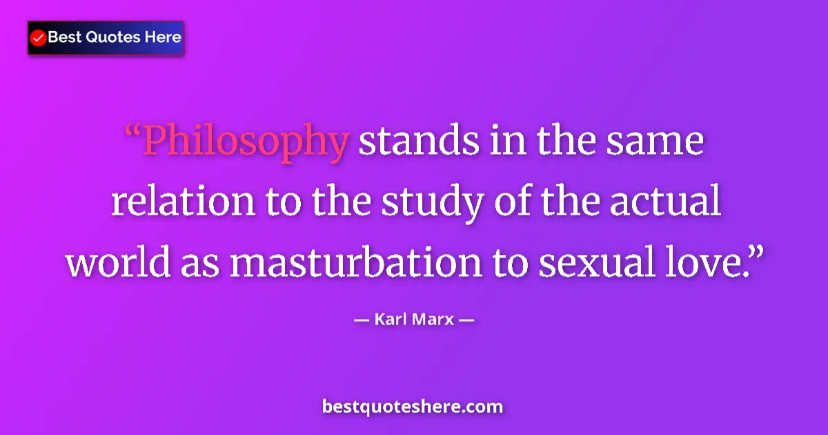 Quote by Karl Marx: Philosophy stands in the same relation to the study of the actual world as masturbation to sexual lo...