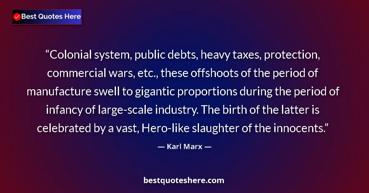 Quote by Karl Marx: Colonial system, public debts, heavy taxes, protection, commercial wars, etc., these offshoots of th...