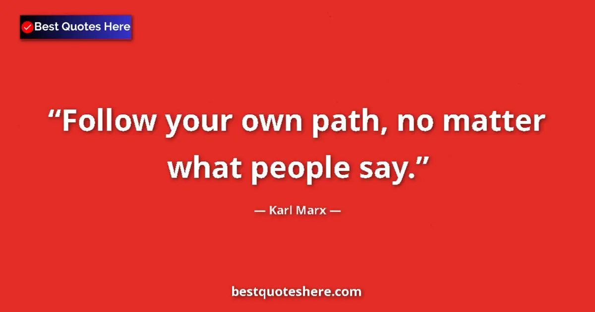 Quote by Karl Marx: Follow your own path, no matter what people say....