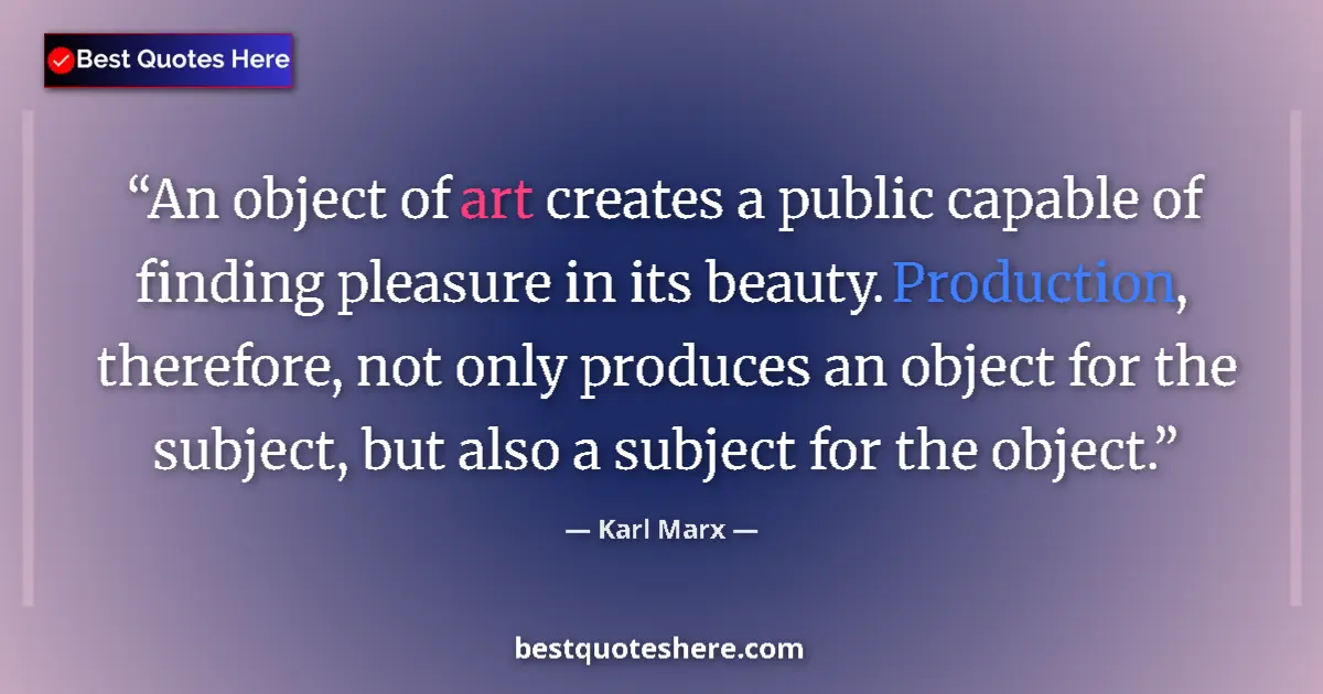 Quote by Karl Marx: An object of art creates a public capable of finding pleasure in its beauty. Production, therefore, ...