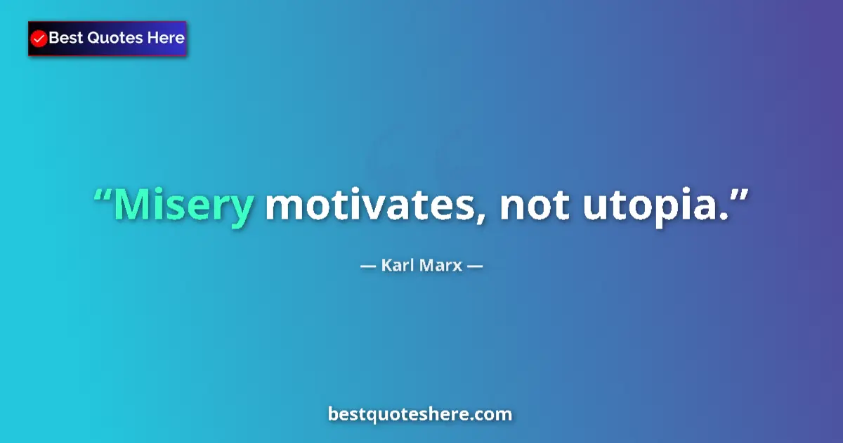Quote by Karl Marx: Misery motivates, not utopia....