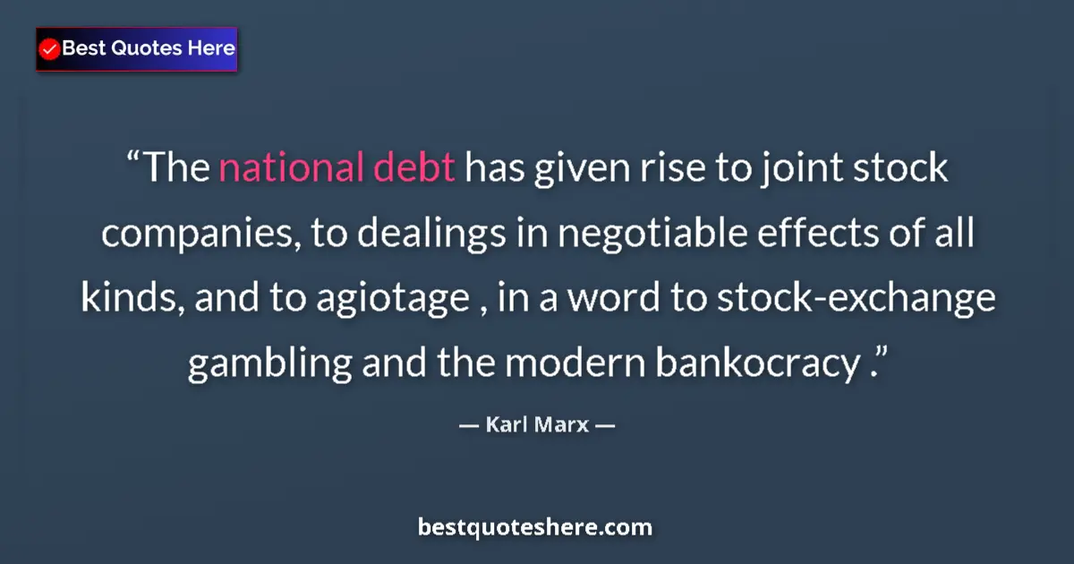 Quote by Karl Marx: The national debt has given rise to joint stock companies, to dealings in negotiable effects of all ...