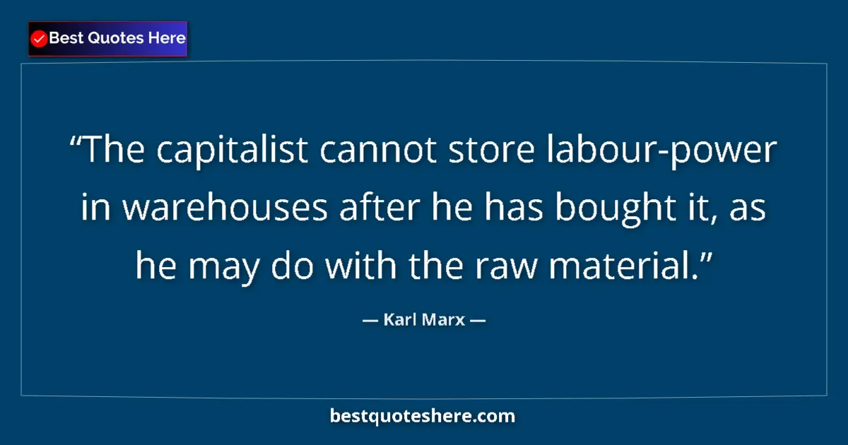 Quote by Karl Marx: The capitalist cannot store labour-power in warehouses after he has bought it, as he may do with the...