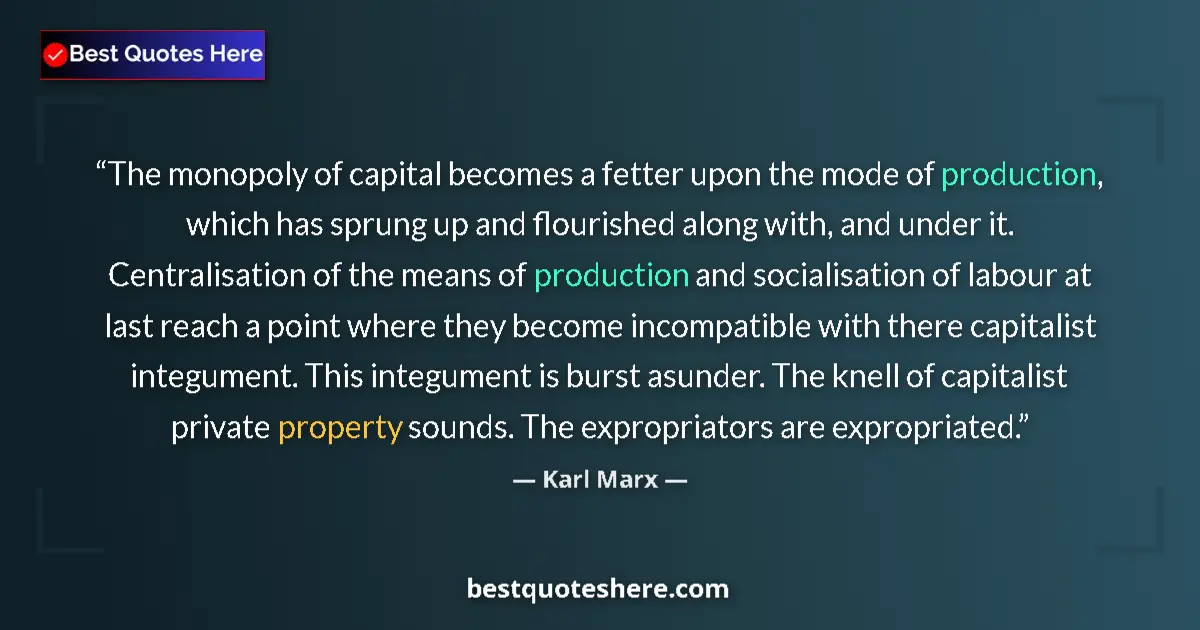 Quote by Karl Marx: The monopoly of capital becomes a fetter upon the mode of production, which has sprung up and flouri...